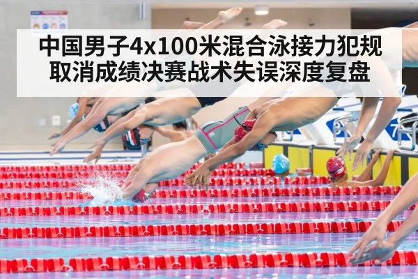 中国男子4x100米混合泳接力犯规取消成绩决赛战术失误深度复盘