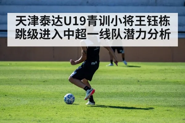 天津泰达U19青训小将王钰栋跳级进入中超一线队潜力分析