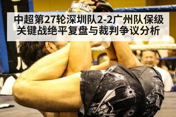 中超第27轮深圳队2-2广州队保级关键战绝平复盘与裁判争议分析