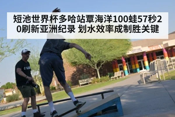 短池世界杯多哈站覃海洋100蛙57秒20刷新亚洲纪录 划水效率成制胜关键